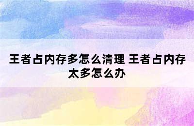 王者占内存多怎么清理 王者占内存太多怎么办